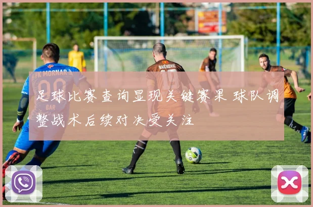 足球比赛查询显现关键赛果 球队调整战术后续对决受关注
