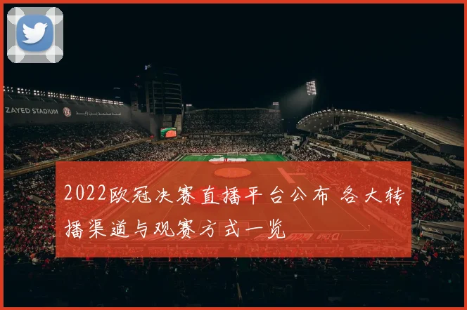 2022欧冠决赛直播平台公布 各大转播渠道与观赛方式一览