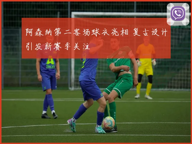 阿森纳第二客场球衣亮相 复古设计引发新赛季关注