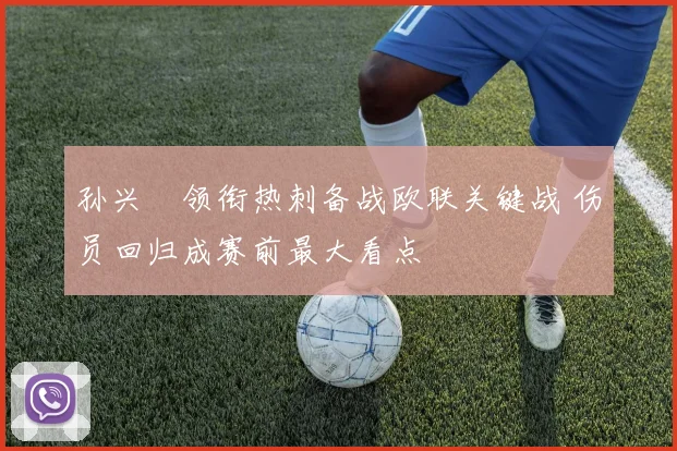 孙兴慜领衔热刺备战欧联关键战 伤员回归成赛前最大看点