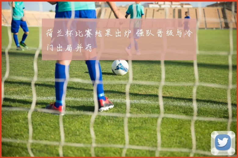荷兰杯比赛结果出炉 强队晋级与冷门出局并存