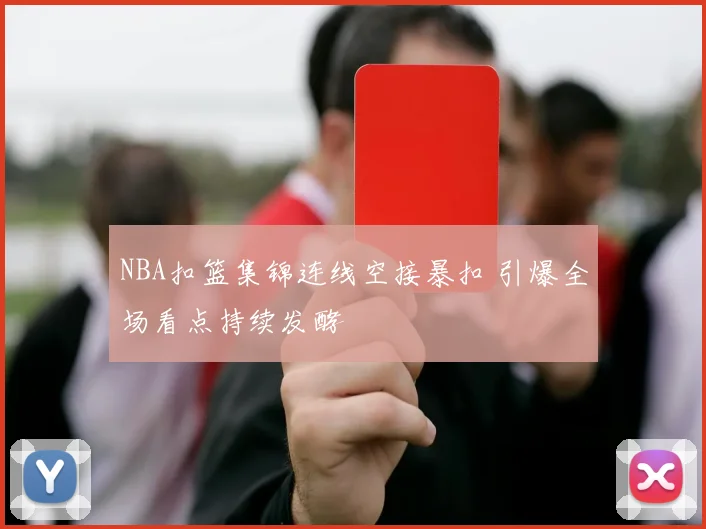 NBA扣篮集锦连线空接暴扣 引爆全场看点持续发酵