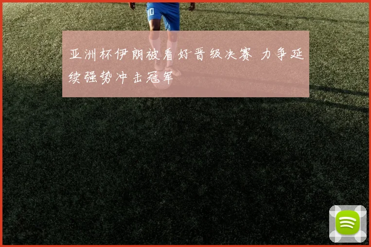 亚洲杯伊朗被看好晋级决赛 力争延续强势冲击冠军