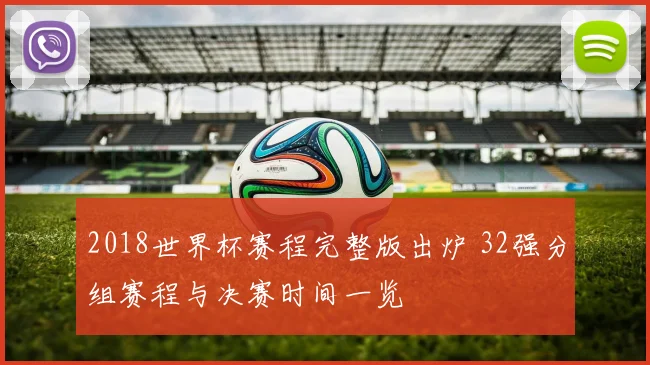 2018世界杯赛程完整版出炉 32强分组赛程与决赛时间一览