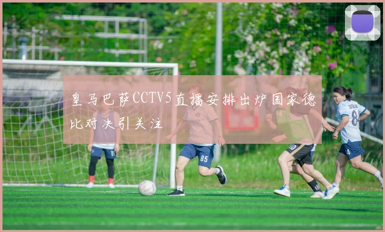 皇马巴萨CCTV5直播安排出炉国家德比对决引关注