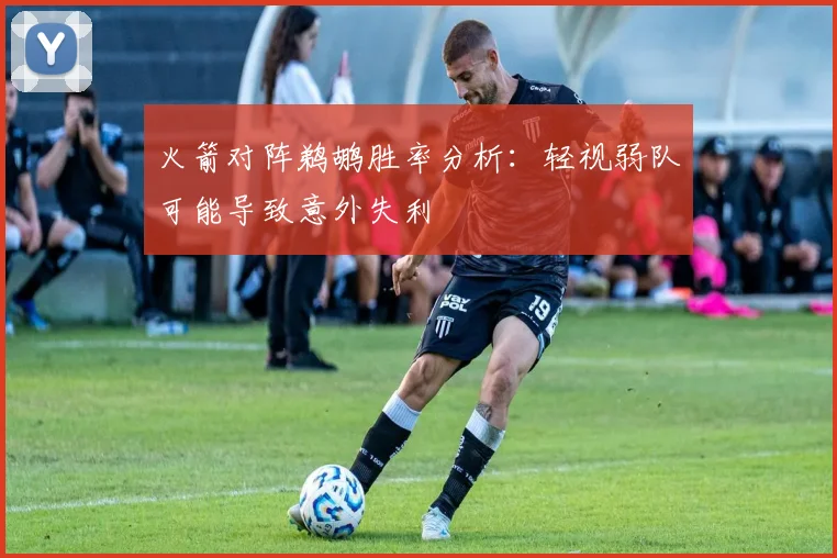 火箭对阵鹈鹕胜率分析:轻视弱队可能导致意外失利
