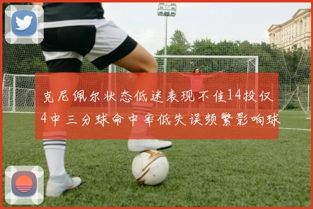 克尼佩尔状态低迷表现不佳14投仅4中三分球命中率低失误频繁影响球队表现