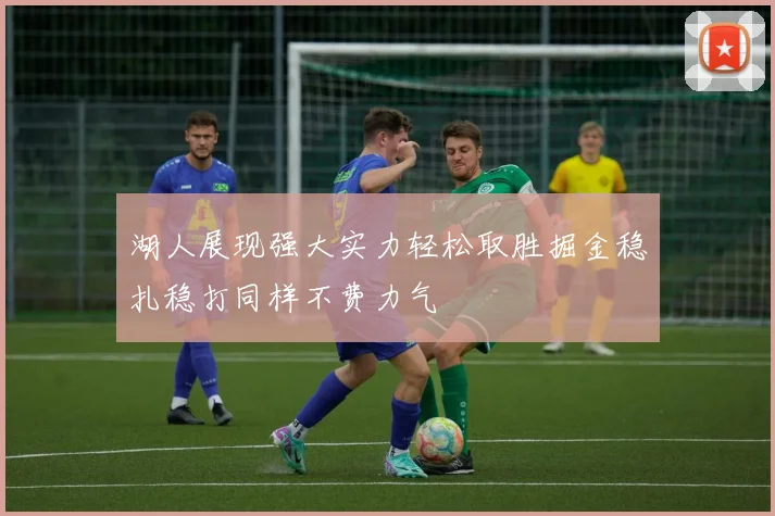 湖人展现强大实力轻松取胜掘金稳扎稳打同样不费力气