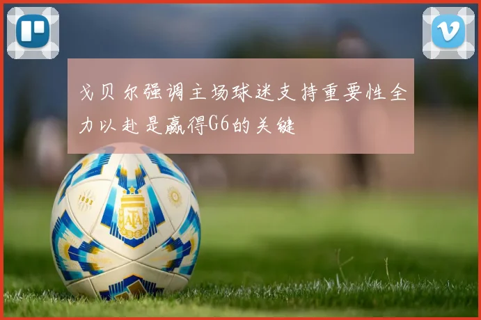 戈贝尔强调主场球迷支持重要性全力以赴是赢得G6的关键