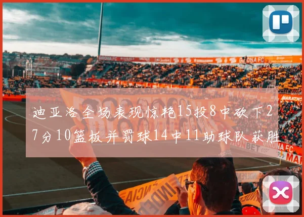 迪亚洛全场表现惊艳15投8中砍下27分10篮板并罚球14中11助球队获胜