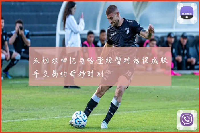 米切尔回忆与哈登短暂对话促成联手交易的奇妙时刻