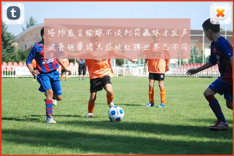 塔帅直言输球不谈判罚赢球才发声波普胡桑诺夫应被红牌世界已不同以往