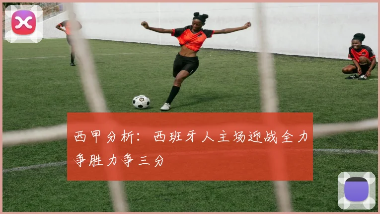 西甲分析：西班牙人主场迎战全力争胜力争三分