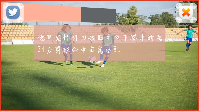 德里克怀特力战旧主砍下赛季新高34分罚球命中率高达81