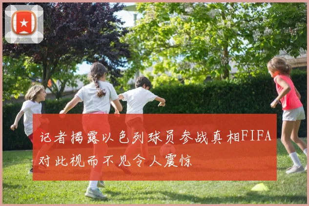 记者揭露以色列球员参战真相FIFA对此视而不见令人震惊