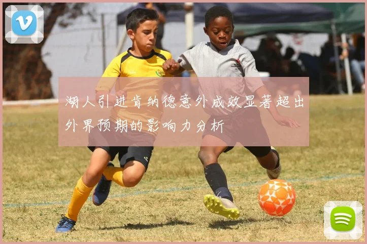 湖人引进肯纳德意外成效显著超出外界预期的影响力分析