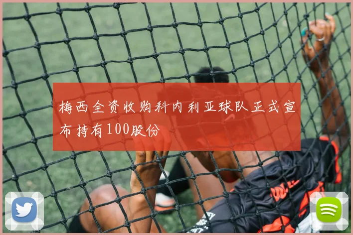 梅西全资收购科内利亚球队正式宣布持有100股份