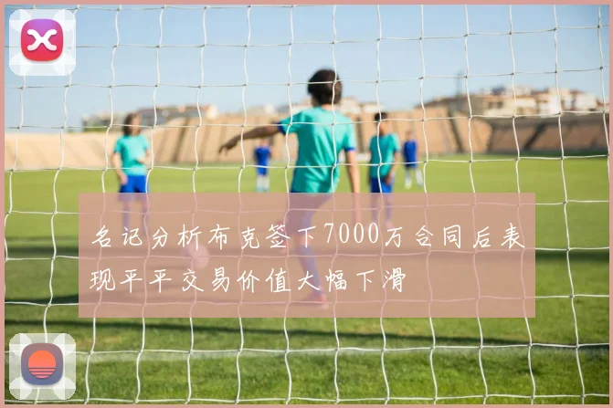 名记分析布克签下7000万合同后表现平平交易价值大幅下滑