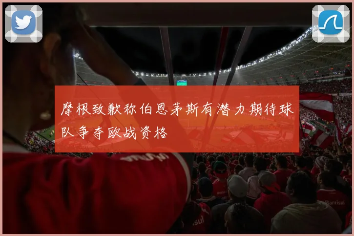 摩根致歉称伯恩茅斯有潜力期待球队争夺欧战资格