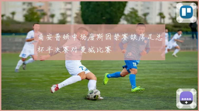 南安普顿中场唐斯因禁赛缺席足总杯半决赛对曼城比赛