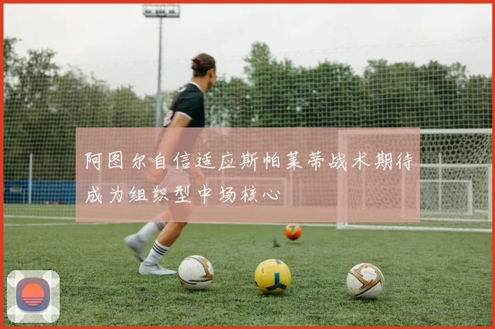 阿图尔自信适应斯帕莱蒂战术期待成为组织型中场核心