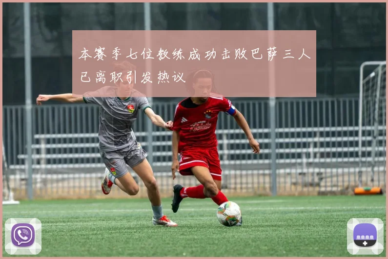 本赛季七位教练成功击败巴萨三人已离职引发热议