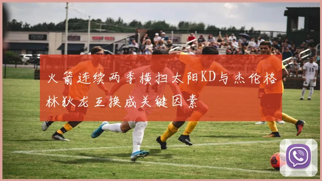 火箭连续两季横扫太阳KD与杰伦格林狄龙互换成关键因素