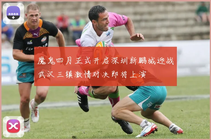 魔鬼四月正式开启深圳新鹏城迎战武汉三镇激情对决即将上演